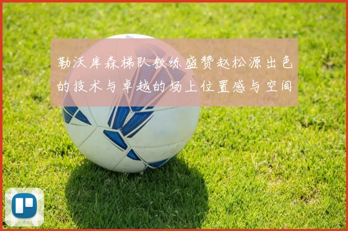 勒沃库森梯队教练盛赞赵松源出色的技术与卓越的场上位置感与空间感