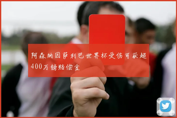 阿森纳因萨利巴世界杯受伤可获超400万镑赔偿金